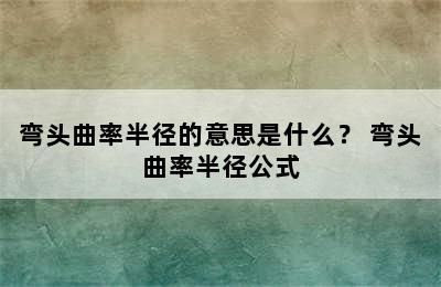 弯头曲率半径的意思是什么？ 弯头曲率半径公式